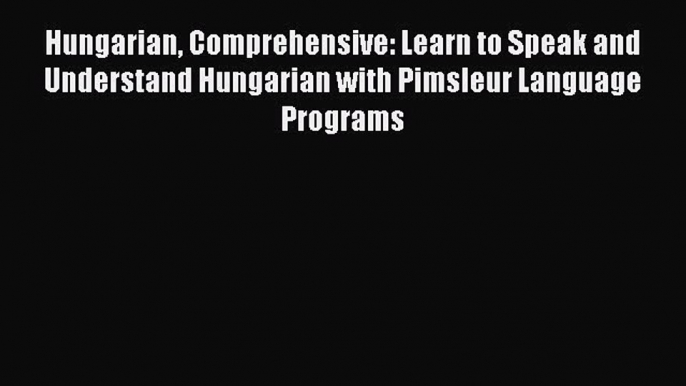 Read Hungarian Comprehensive: Learn to Speak and Understand Hungarian with Pimsleur Language