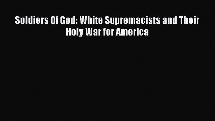 Read Soldiers Of God: White Supremacists and Their Holy War for America Ebook Free