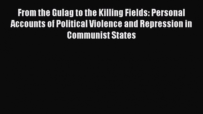 Read From the Gulag to the Killing Fields: Personal Accounts of Political Violence and Repression