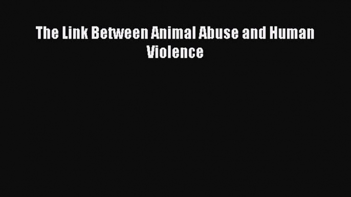 Read The Link Between Animal Abuse and Human Violence Ebook Free