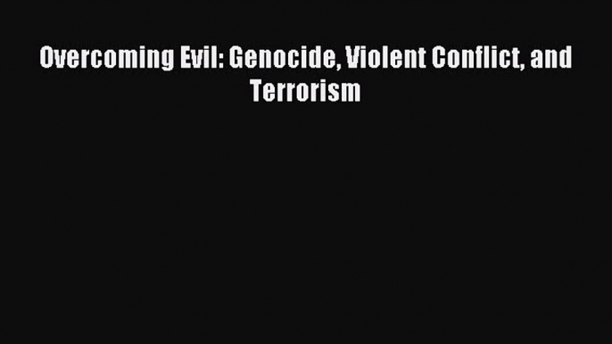 Read Overcoming Evil: Genocide Violent Conflict and Terrorism PDF Free