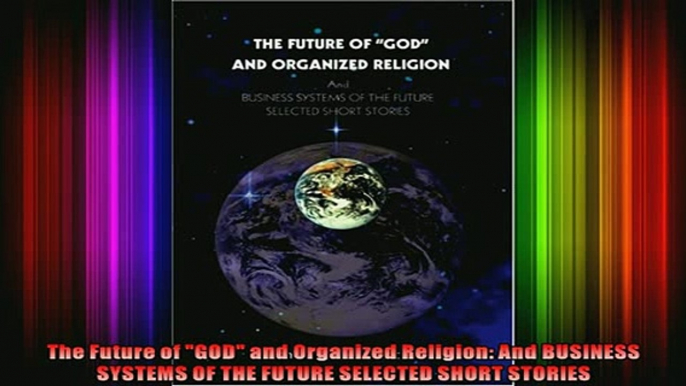 Read  The Future of GOD and Organized Religion And BUSINESS SYSTEMS OF THE FUTURE SELECTED  Full EBook