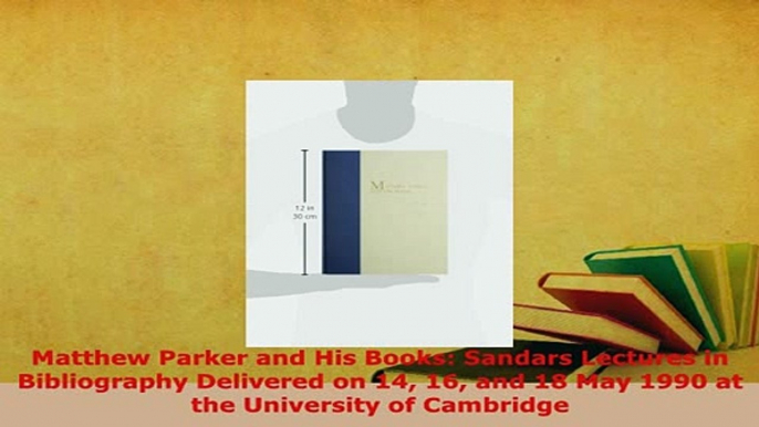 PDF  Matthew Parker and His Books Sandars Lectures in Bibliography Delivered on 14 16 and 18  Read Online