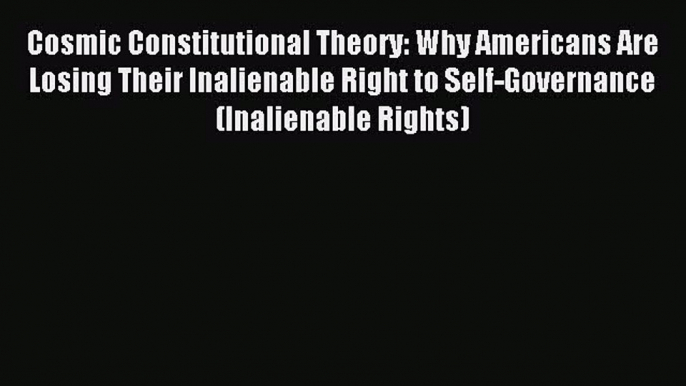 [Download PDF] Cosmic Constitutional Theory: Why Americans Are Losing Their Inalienable Right