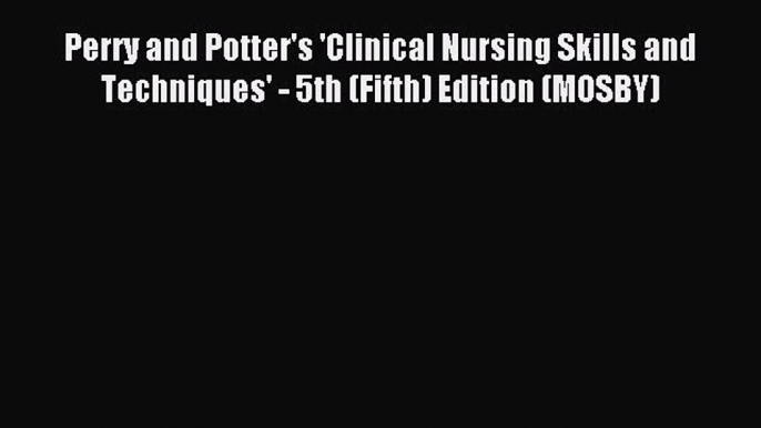 Download Perry and Potter's 'Clinical Nursing Skills and Techniques' - 5th (Fifth) Edition