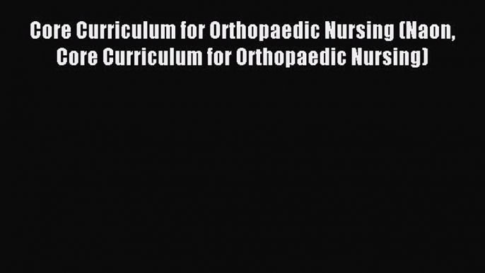 Read Core Curriculum for Orthopaedic Nursing (Naon Core Curriculum for Orthopaedic Nursing)