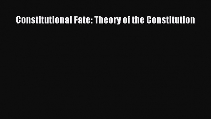 [Download PDF] Constitutional Fate: Theory of the Constitution PDF Online