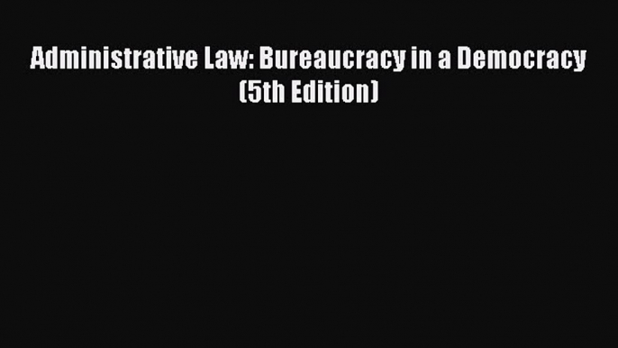 [Download PDF] Administrative Law: Bureaucracy in a Democracy (5th Edition) Ebook Online