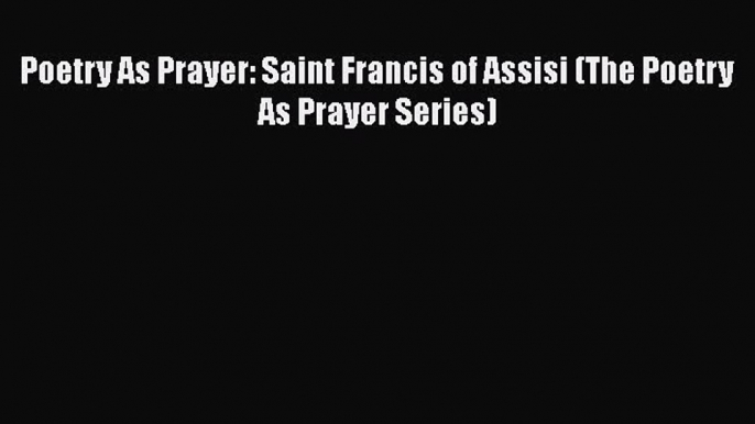 [PDF] Poetry As Prayer: Saint Francis of Assisi (The Poetry As Prayer Series) [Read] Full Ebook