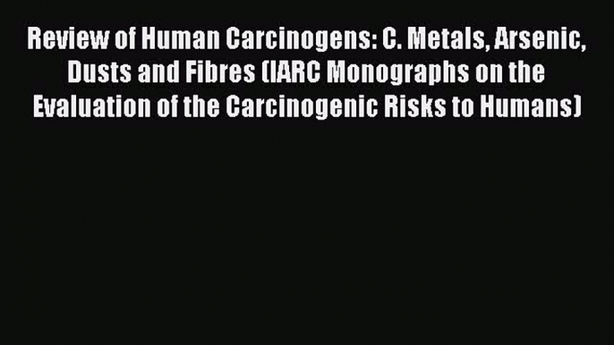 Read Review of Human Carcinogens: C. Metals Arsenic Dusts and Fibres (IARC Monographs on the