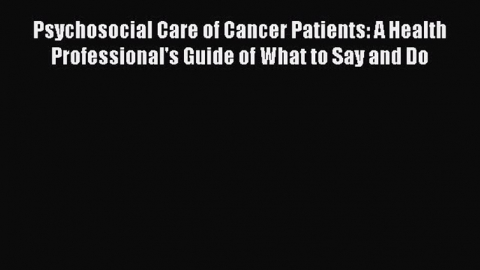 Read Psychosocial Care of Cancer Patients: A Health Professional's Guide of What to Say and