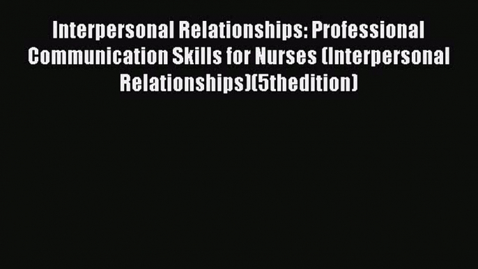 Read Interpersonal Relationships: Professional Communication Skills for Nurses (Interpersonal