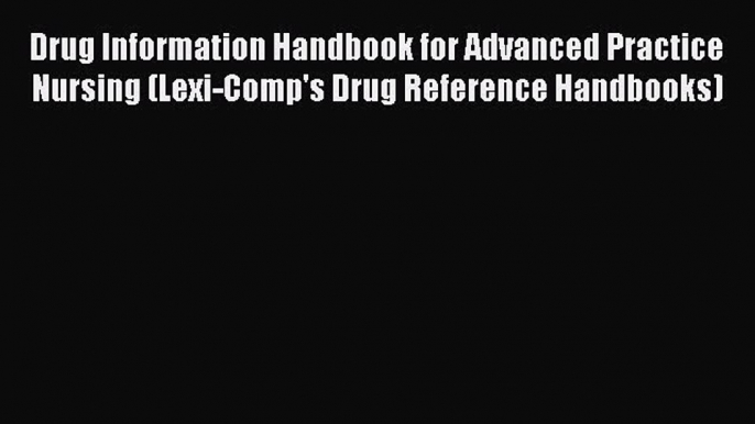 Read Drug Information Handbook for Advanced Practice Nursing (Lexi-Comp's Drug Reference Handbooks)