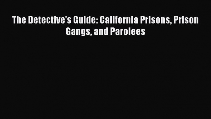 [Download PDF] The Detective's Guide: California Prisons Prison Gangs and Parolees Read Free