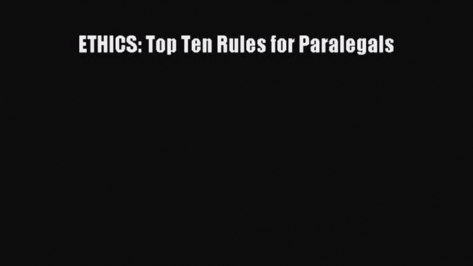 [Download PDF] ETHICS: Top Ten Rules for Paralegals Read Free