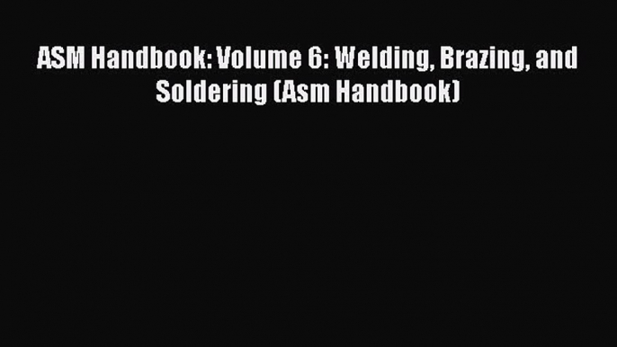 [Read Book] ASM Handbook: Volume 6: Welding Brazing and Soldering (Asm Handbook)  EBook