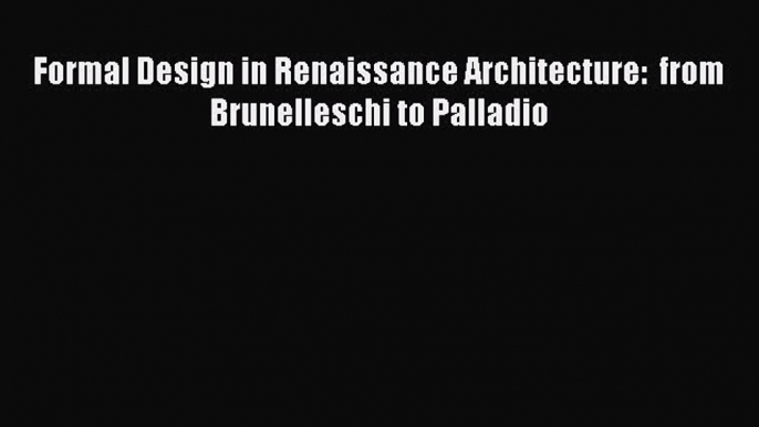 [Read Book] Formal Design in Renaissance Architecture:  from Brunelleschi to Palladio Free