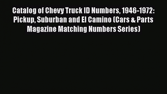 [Read Book] Catalog of Chevy Truck ID Numbers 1946-1972: Pickup Suburban and El Camino (Cars