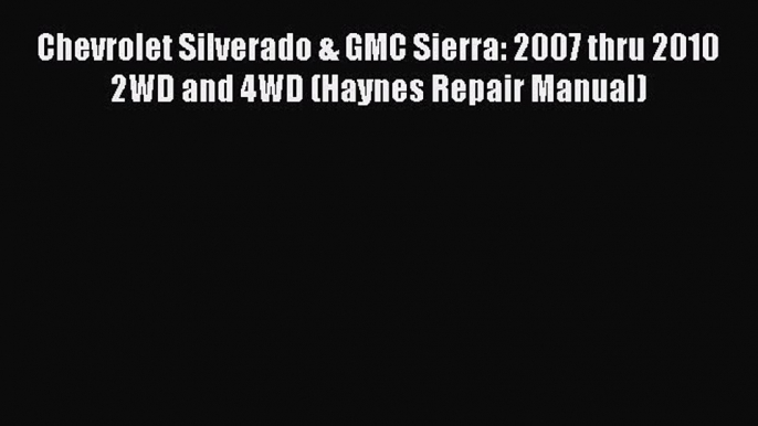 [Read Book] Chevrolet Silverado & GMC Sierra: 2007 thru 2010 2WD and 4WD (Haynes Repair Manual)