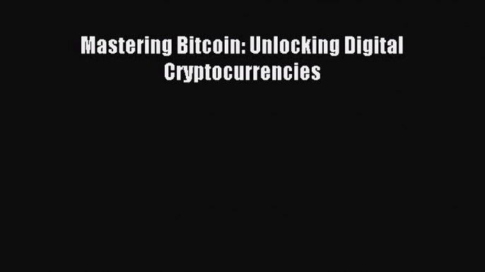 Read Mastering Bitcoin: Unlocking Digital Cryptocurrencies Ebook Free