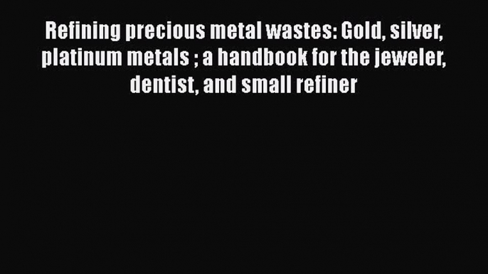 [Read Book] Refining precious metal wastes: Gold silver platinum metals  a handbook for the