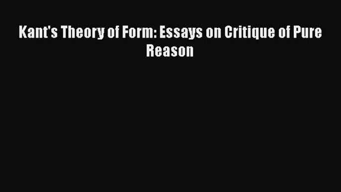 Read Kant's Theory of Form: Essays on Critique of Pure Reason Ebook