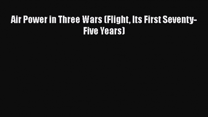 [Read Book] Air Power in Three Wars (Flight Its First Seventy-Five Years)  EBook