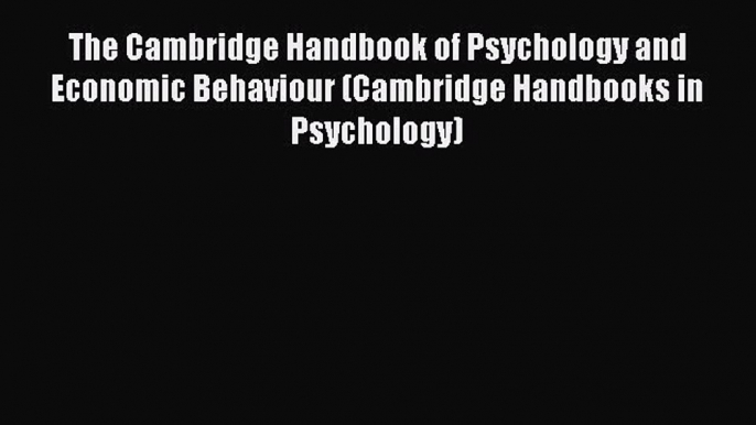 Read The Cambridge Handbook of Psychology and Economic Behaviour (Cambridge Handbooks in Psychology)