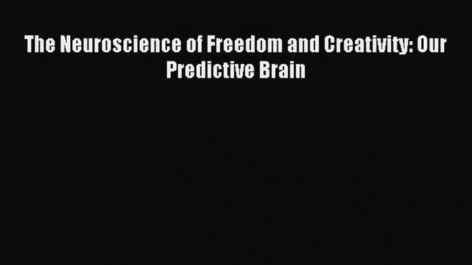 Read The Neuroscience of Freedom and Creativity: Our Predictive Brain Ebook Free