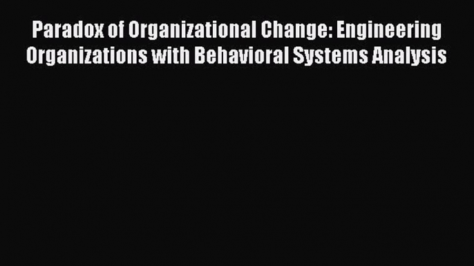 [Read book] Paradox of Organizational Change: Engineering Organizations with Behavioral Systems