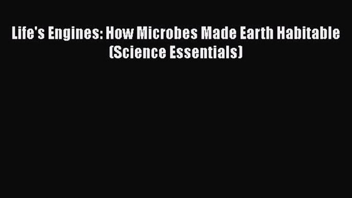 [PDF] Life's Engines: How Microbes Made Earth Habitable (Science Essentials) [Read] Online