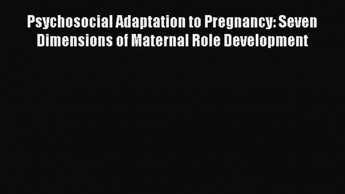 [Read book] Psychosocial Adaptation to Pregnancy: Seven Dimensions of Maternal Role Development