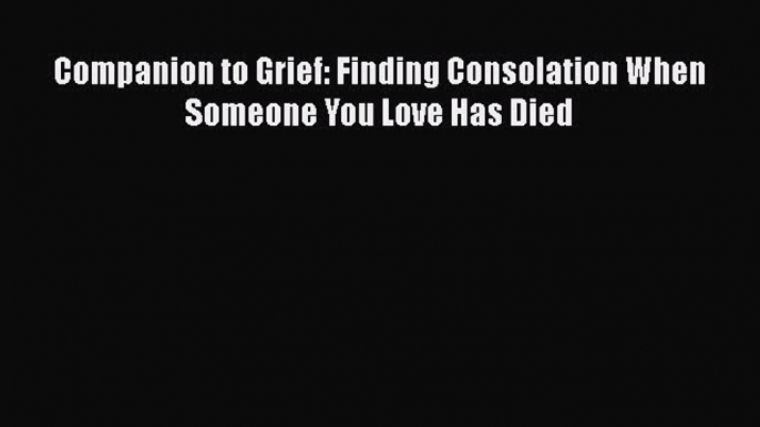 Download Companion to Grief: Finding Consolation When Someone You Love Has Died Free Books