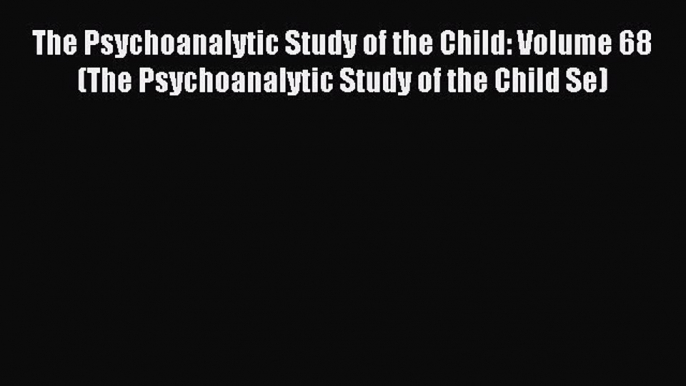 Read The Psychoanalytic Study of the Child: Volume 68 (The Psychoanalytic Study of the Child