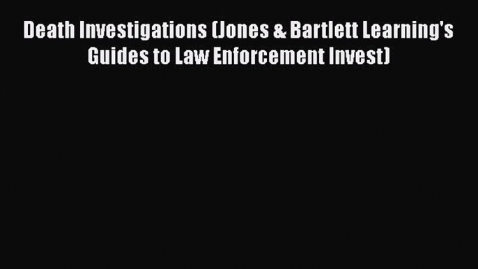 [Read book] Death Investigations (Jones & Bartlett Learning's Guides to Law Enforcement Invest)