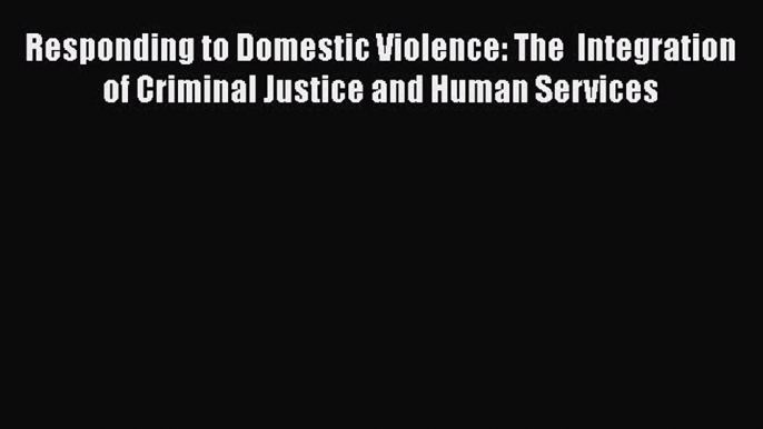 [Read book] Responding to Domestic Violence: The  Integration of Criminal Justice and Human