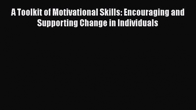 [Read book] A Toolkit of Motivational Skills: Encouraging and Supporting Change in Individuals