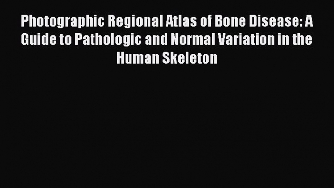 [Read book] Photographic Regional Atlas of Bone Disease: A Guide to Pathologic and Normal Variation