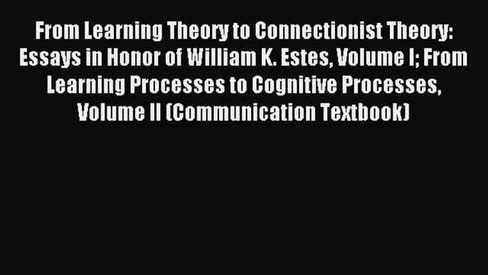 Read From Learning Theory to Connectionist Theory: Essays in Honor of William K. Estes Volume