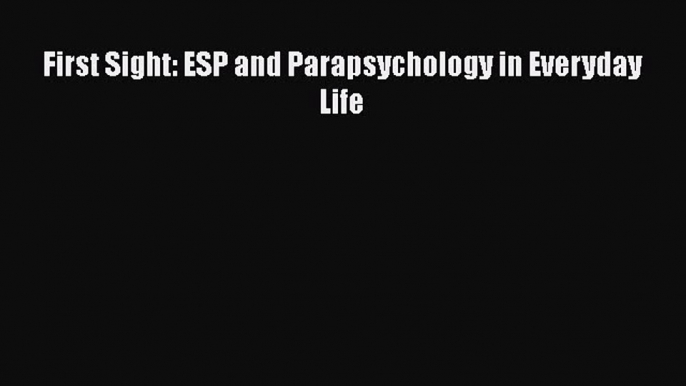 [Read book] First Sight: ESP and Parapsychology in Everyday Life [PDF] Full Ebook