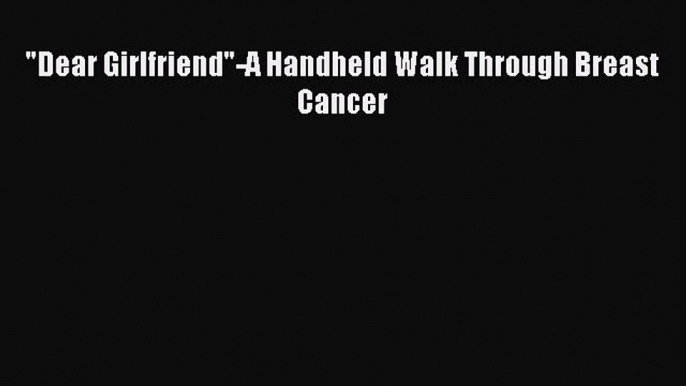 Read Dear Girlfriend-A Handheld Walk Through Breast Cancer Ebook Online