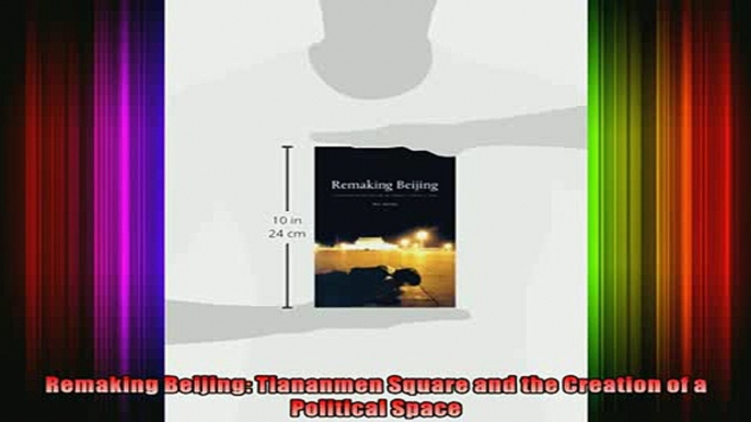 Read  Remaking Beijing Tiananmen Square and the Creation of a Political Space  Full EBook