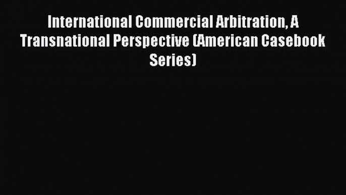 [Download PDF] International Commercial Arbitration A Transnational Perspective (American Casebook