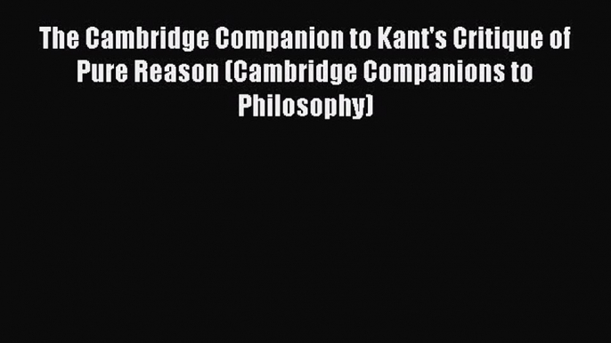 Read The Cambridge Companion to Kant's Critique of Pure Reason (Cambridge Companions to Philosophy)