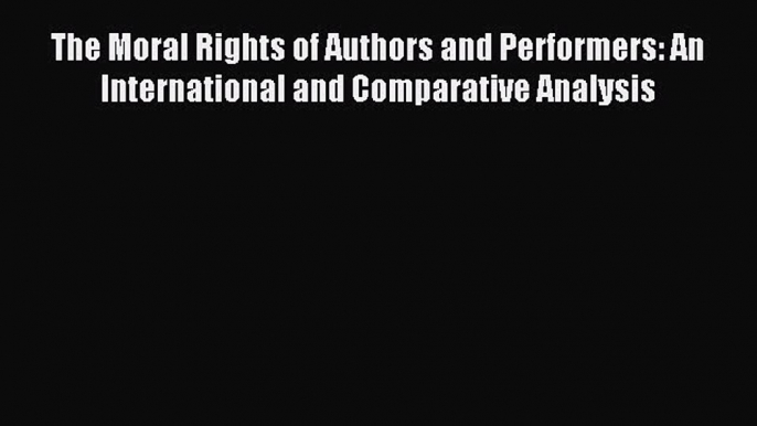 [Download PDF] The Moral Rights of Authors and Performers: An International and Comparative