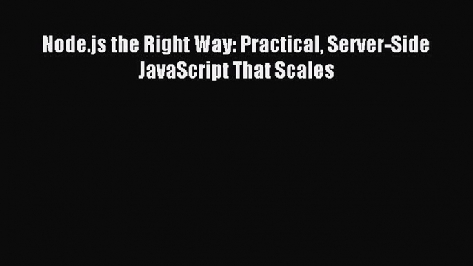 [Read PDF] Node.js the Right Way: Practical Server-Side JavaScript That Scales Download Online