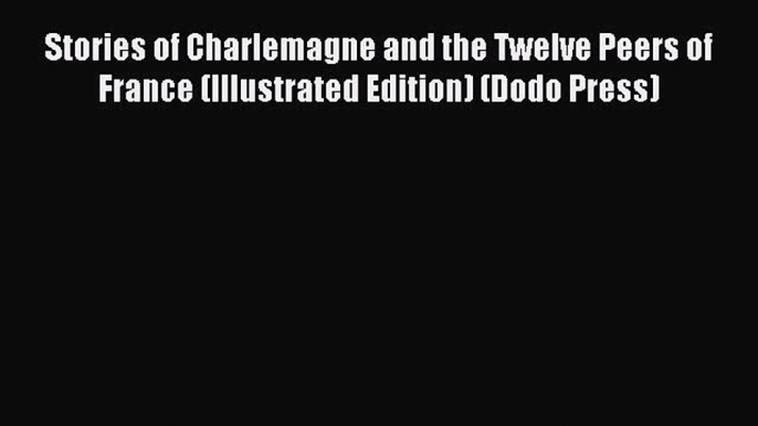 Read Stories of Charlemagne and the Twelve Peers of France (Illustrated Edition) (Dodo Press)