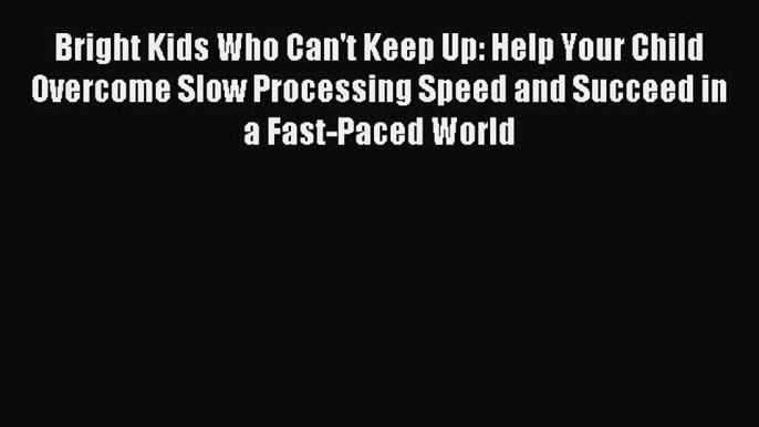 Read Bright Kids Who Can't Keep Up: Help Your Child Overcome Slow Processing Speed and Succeed