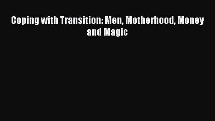 Read Coping with Transition: Men Motherhood Money and Magic Ebook