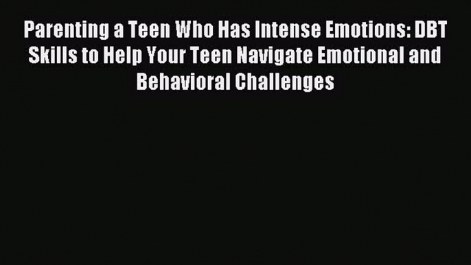 Read Parenting a Teen Who Has Intense Emotions: DBT Skills to Help Your Teen Navigate Emotional